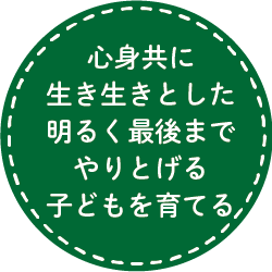 心身共に生き生きとした明るく最後までやりとげる子どもを育てる